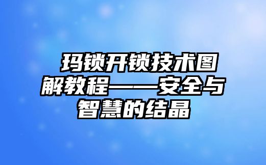 玥瑪鎖開鎖技術圖解教程——安全與智慧的結晶