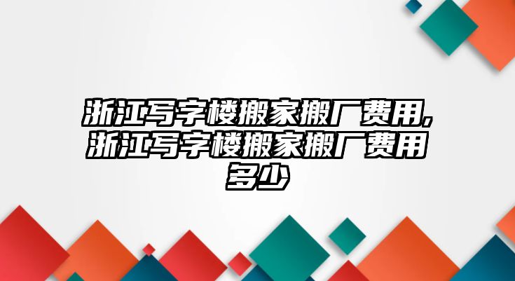 浙江寫字樓搬家搬廠費用,浙江寫字樓搬家搬廠費用多少