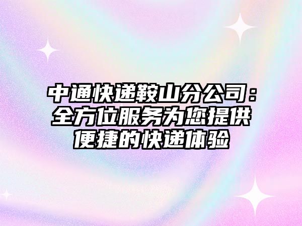 中通快遞鞍山分公司：全方位服務(wù)為您提供便捷的快遞體驗