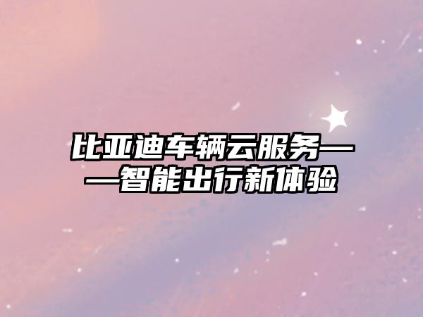 比亞迪車輛云服務——智能出行新體驗