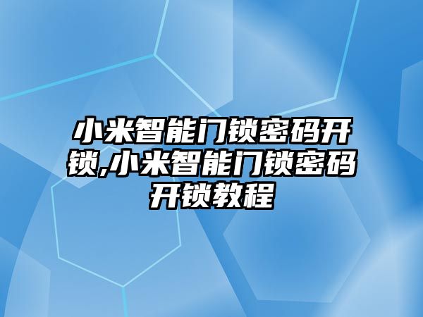 小米智能門鎖密碼開鎖,小米智能門鎖密碼開鎖教程