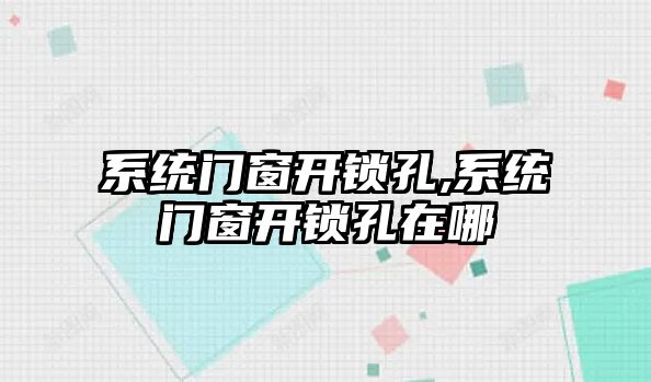 系統門窗開鎖孔,系統門窗開鎖孔在哪