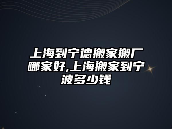 上海到寧德搬家搬廠哪家好,上海搬家到寧波多少錢(qián)