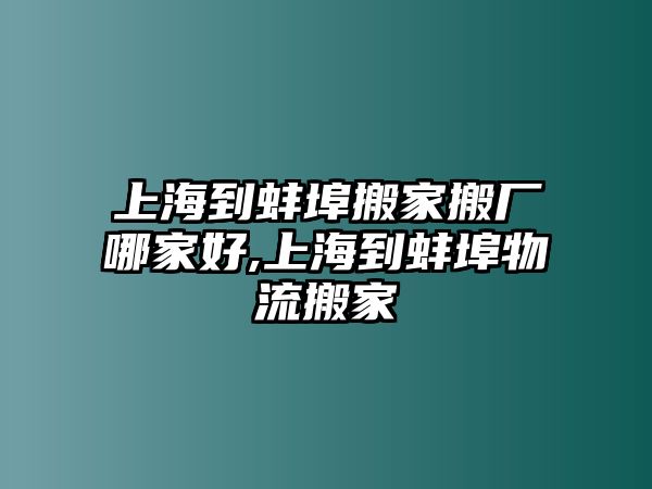 上海到蚌埠搬家搬廠哪家好,上海到蚌埠物流搬家