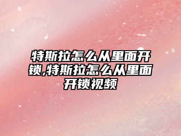 特斯拉怎么從里面開鎖,特斯拉怎么從里面開鎖視頻