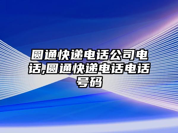 圓通快遞電話公司電話,圓通快遞電話電話號碼