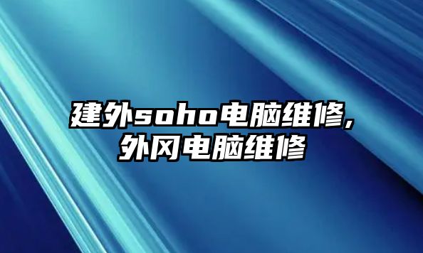 建外soho電腦維修,外岡電腦維修