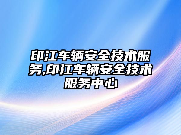 印江車輛安全技術服務,印江車輛安全技術服務中心