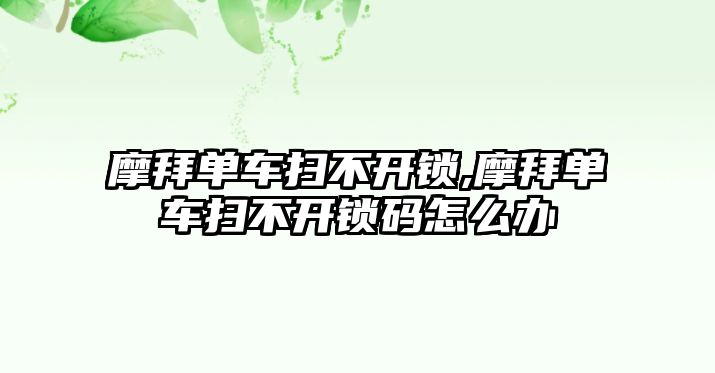 摩拜單車掃不開(kāi)鎖,摩拜單車掃不開(kāi)鎖碼怎么辦