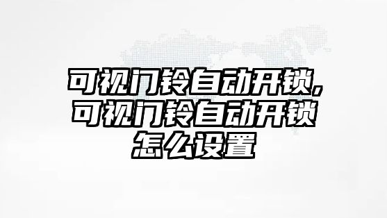 可視門鈴自動開鎖,可視門鈴自動開鎖怎么設置