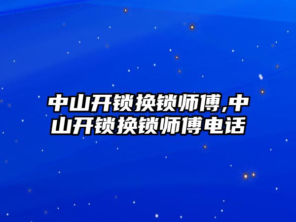 中山開鎖換鎖師傅,中山開鎖換鎖師傅電話