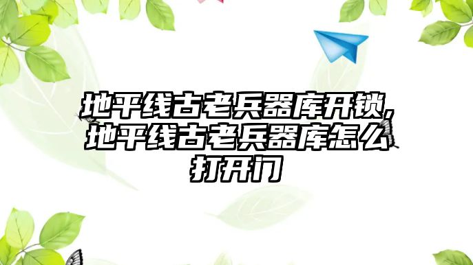 地平線古老兵器庫開鎖,地平線古老兵器庫怎么打開門