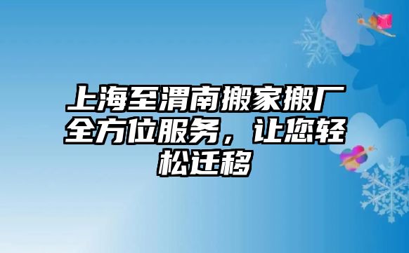 上海至渭南搬家搬廠全方位服務，讓您輕松遷移