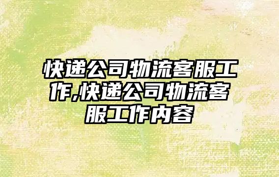 快遞公司物流客服工作,快遞公司物流客服工作內容