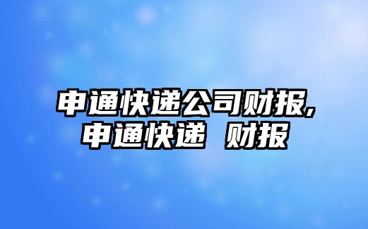 申通快遞公司財報,申通快遞 財報