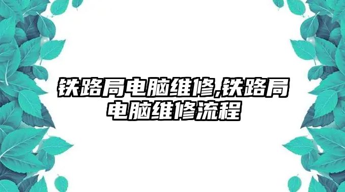 鐵路局電腦維修,鐵路局電腦維修流程