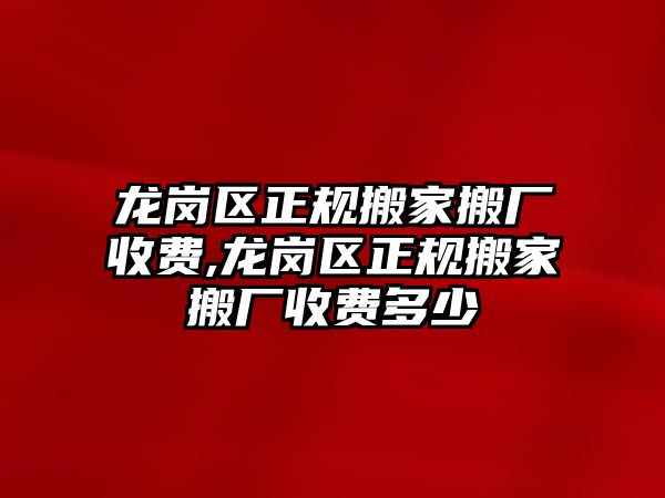 龍崗區正規搬家搬廠收費,龍崗區正規搬家搬廠收費多少