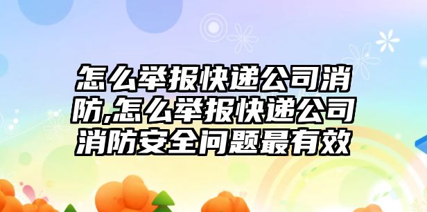 怎么舉報快遞公司消防,怎么舉報快遞公司消防安全問題最有效