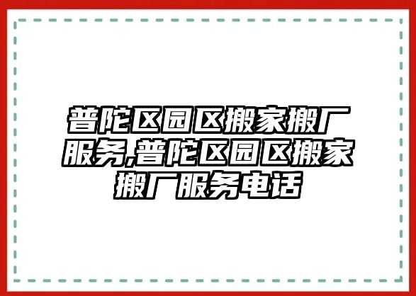 普陀區園區搬家搬廠服務,普陀區園區搬家搬廠服務電話