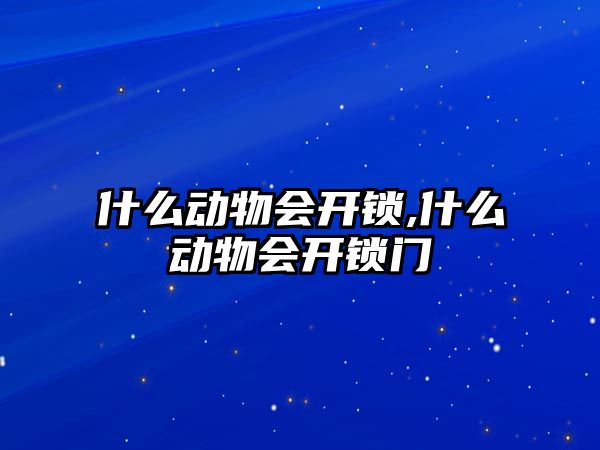 什么動物會開鎖,什么動物會開鎖門