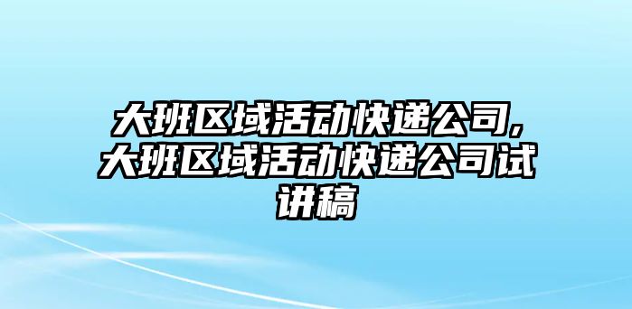 大班區域活動快遞公司,大班區域活動快遞公司試講稿