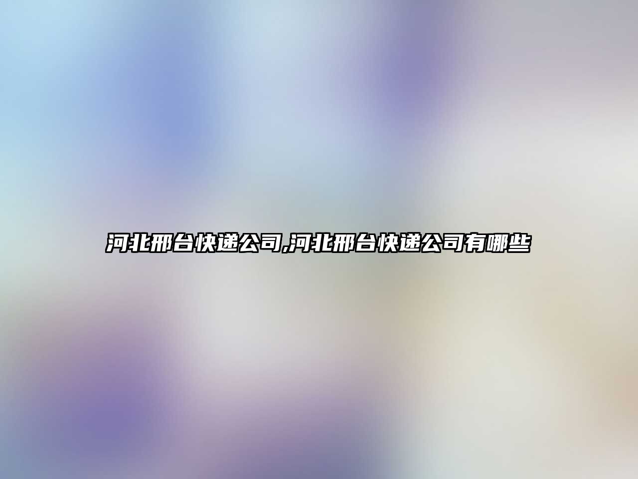 河北邢臺快遞公司,河北邢臺快遞公司有哪些