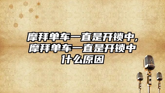 摩拜單車一直是開鎖中,摩拜單車一直是開鎖中什么原因