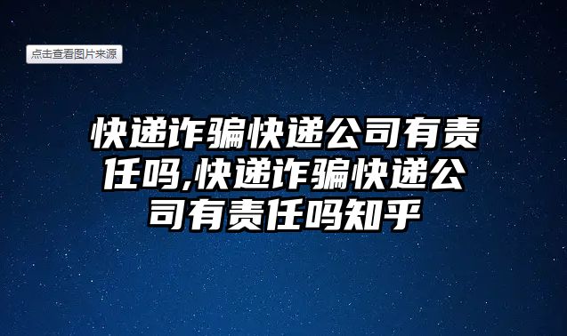 快遞詐騙快遞公司有責(zé)任嗎,快遞詐騙快遞公司有責(zé)任嗎知乎