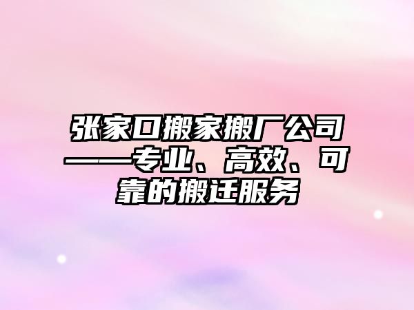 張家口搬家搬廠公司——專業、高效、可靠的搬遷服務