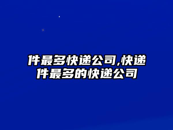 件最多快遞公司,快遞件最多的快遞公司