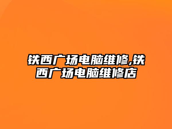 鐵西廣場電腦維修,鐵西廣場電腦維修店