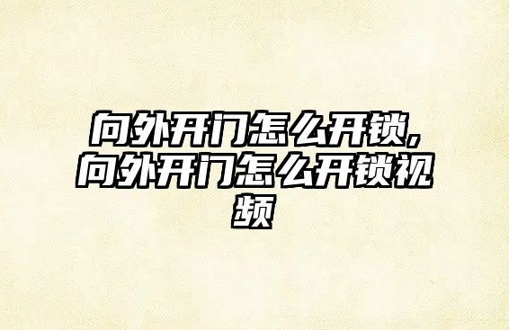 向外開門怎么開鎖,向外開門怎么開鎖視頻