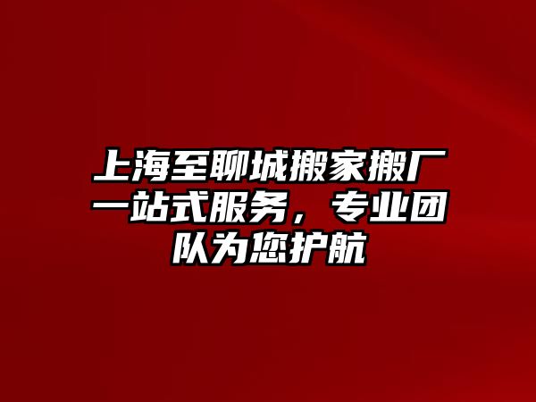 上海至聊城搬家搬廠一站式服務，專業團隊為您護航