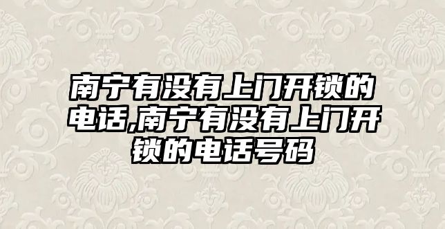 南寧有沒有上門開鎖的電話,南寧有沒有上門開鎖的電話號碼