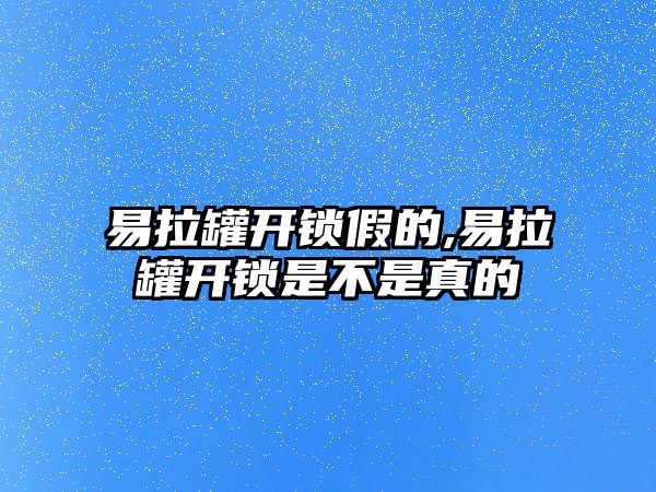 易拉罐開鎖假的,易拉罐開鎖是不是真的