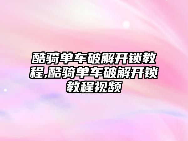 酷騎單車破解開鎖教程,酷騎單車破解開鎖教程視頻