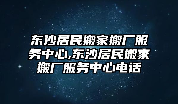 東沙居民搬家搬廠服務中心,東沙居民搬家搬廠服務中心電話