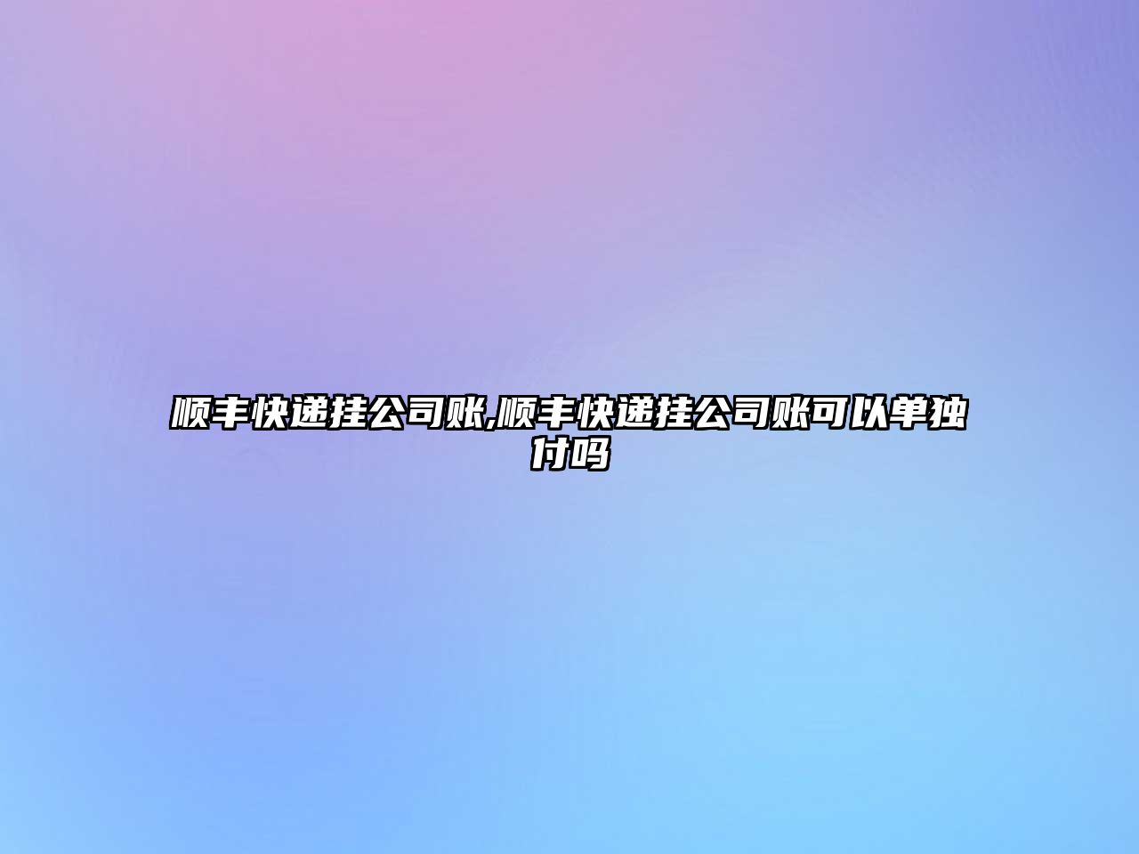 順豐快遞掛公司賬,順豐快遞掛公司賬可以單獨付嗎