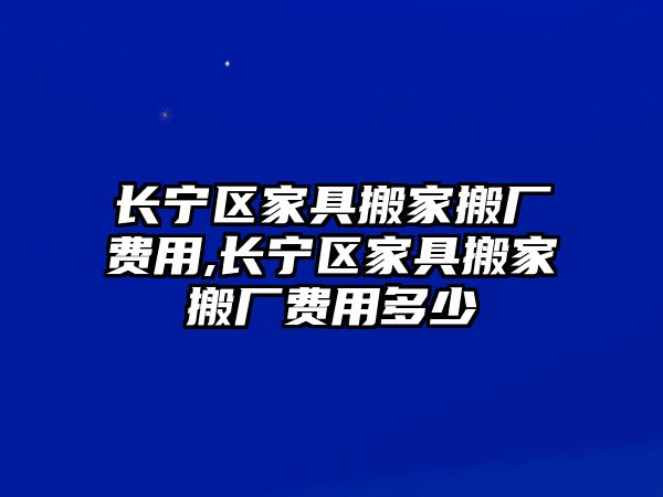 長寧區(qū)家具搬家搬廠費用,長寧區(qū)家具搬家搬廠費用多少