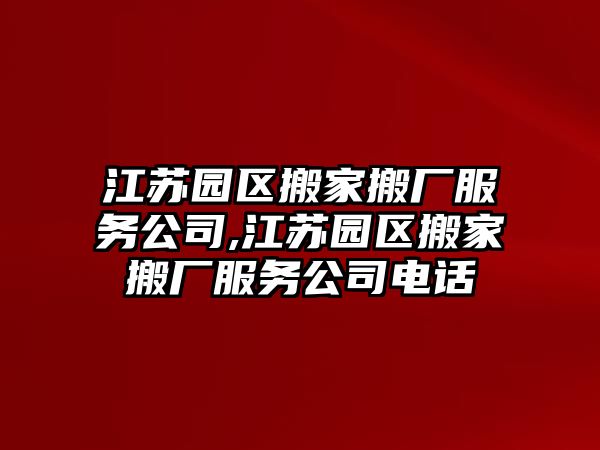 江蘇園區搬家搬廠服務公司,江蘇園區搬家搬廠服務公司電話