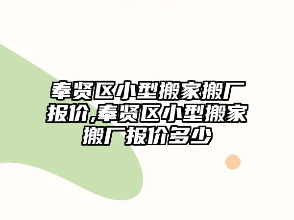 奉賢區小型搬家搬廠報價,奉賢區小型搬家搬廠報價多少