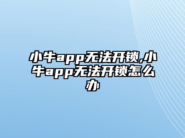 小牛app無法開鎖,小牛app無法開鎖怎么辦