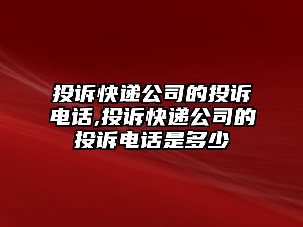 投訴快遞公司的投訴電話,投訴快遞公司的投訴電話是多少