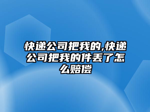 快遞公司把我的,快遞公司把我的件丟了怎么賠償