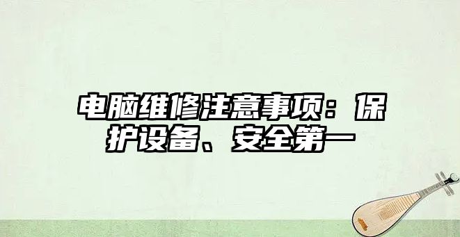 電腦維修注意事項：保護設備、安全第一