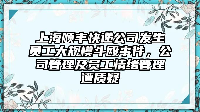 上海順豐快遞公司發生員工大規模斗毆事件，公司管理及員工情緒管理遭質疑