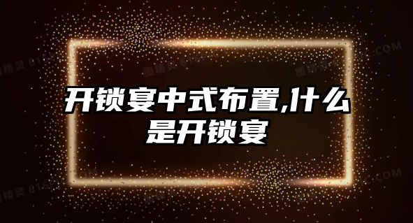 開鎖宴中式布置,什么是開鎖宴