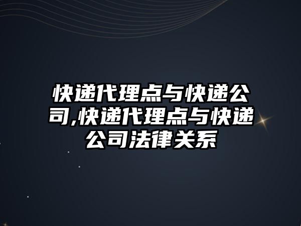 快遞代理點與快遞公司,快遞代理點與快遞公司法律關系