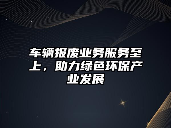 車輛報廢業務服務至上，助力綠色環保產業發展