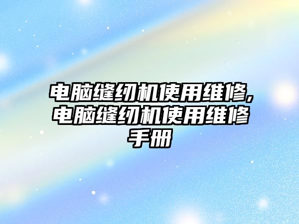 電腦縫紉機使用維修,電腦縫紉機使用維修手冊